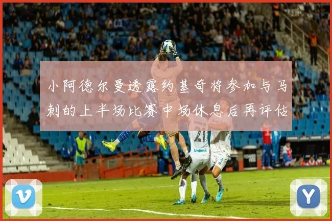 小阿德尔曼透露约基奇将参加与马刺的上半场比赛中场休息后再评估状态