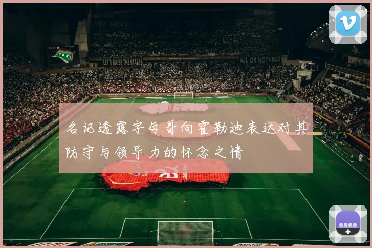 名记透露字母哥向霍勒迪表达对其防守与领导力的怀念之情